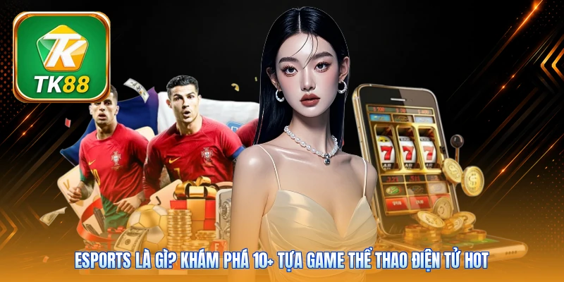 Esports Là Gì? Khám Phá 10+ Tựa Game Thể Thao Điện Tử Hot Esports Là Gì? Khám Phá 10+ Tựa Game Thể Thao Điện Tử Hot