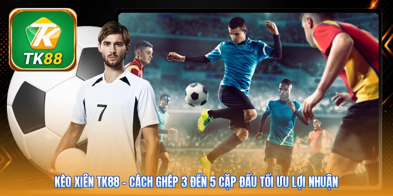 Kèo Xiên TK88 | Cách Ghép 3 Đến 5 Cặp Đấu Tối Ưu Lợi Nhuận Kèo Xiên TK88 | Cách Ghép 3 Đến 5 Cặp Đấu Tối Ưu Lợi Nhuận